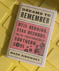 Dreams to Remember Otis Redding, Stax Records, and the Transformation of Southern Soul