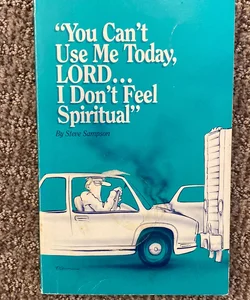 “You can’t use me today, Lord …I don’t feel Spiritual”