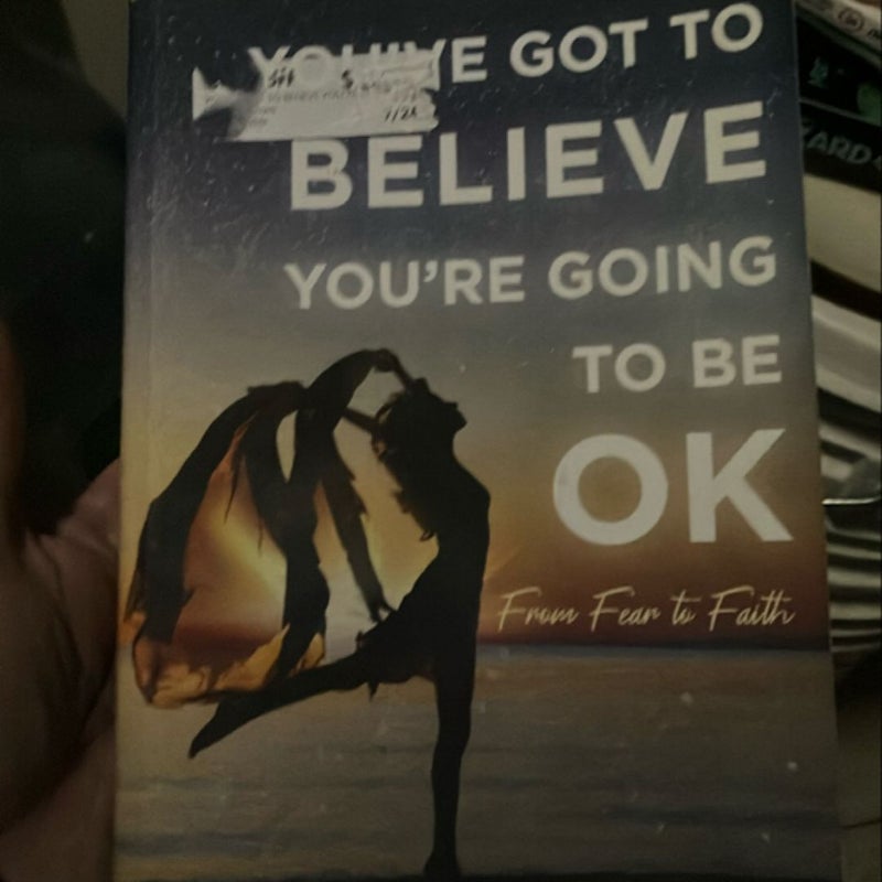 You've Got to Believe You're Going to Be Ok