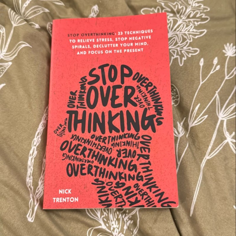 Stop Overthinking: 23 Techniques to Relieve Stress, Stop Negative Spirals, Declutter Your Mind, and Focus on the Present