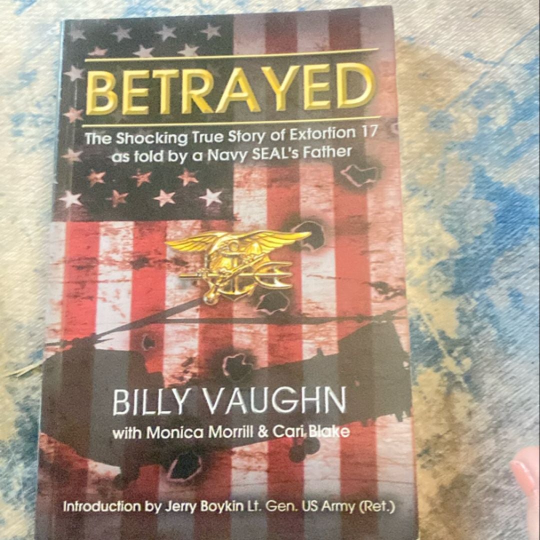 BETRAYED - the Shocking True Story of Extortion 17 As Told by a Navy SEAL's Father