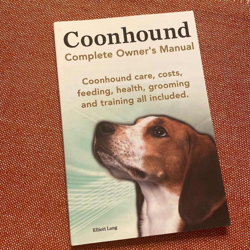 Coonhound Dog. Coonhound Complete Owner's Manual. Coonhound Care, Costs, Feeding, Health, Grooming and Training All Included