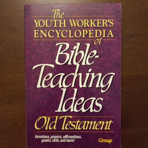 The Youth Worker's Encyclopedia of Bible-Teaching Ideas