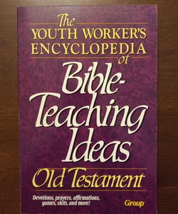 The Youth Worker's Encyclopedia of Bible-Teaching Ideas