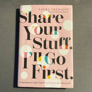 Share Your Stuff. I'll Go First. : 10 Questions to Take Your Friendships to the Next Level