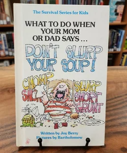 What To Do When Your Mom or Dad Says...Don't Slurp Your Soup!