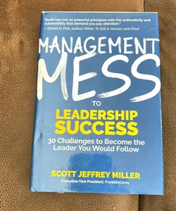 Management Mess to Leadership Success: 30 Challenges to Become the Leader You Would Follow