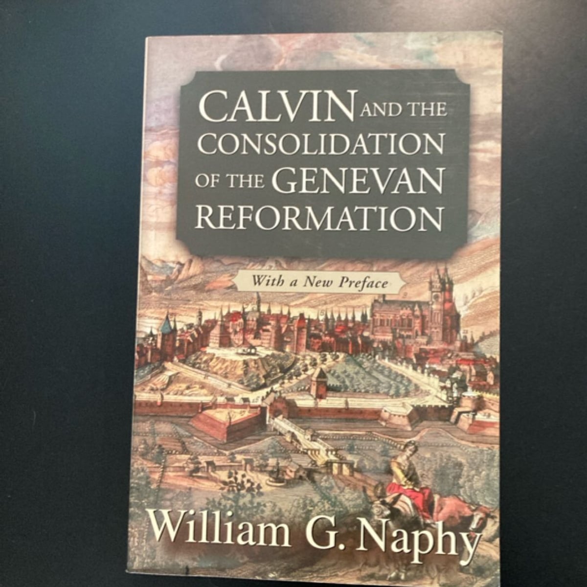 Calvin and the Consolidation of the Genevan Reformation by William G. Naphy