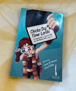 Chicks Dig Time Lords: a Celebration Of Doctor Who by the Women who Love It