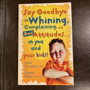 Say Goodbye to Whining, Complaining, and Bad Attitudes... in You and Your Kids