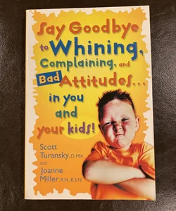 Say Goodbye to Whining, Complaining, and Bad Attitudes... in You and Your Kidsi
