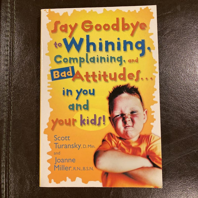 Say Goodbye to Whining, Complaining, and Bad Attitudes... in You and Your Kidsi