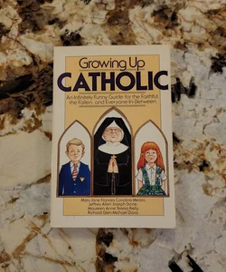 Growing up Catholic - An Infinitely Funny Guide for the Faithful, the Fallen and Everyone in Between