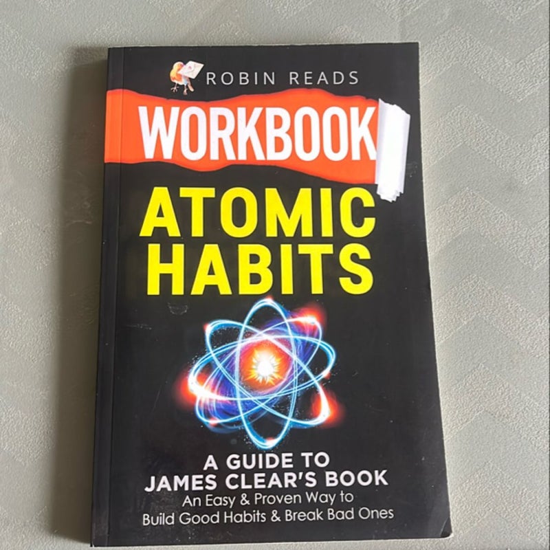 Workbook: Atomic Habits: a Guide to James Clear's Book: an Easy and Proven Way to Build Good Habits and Break Bad Ones