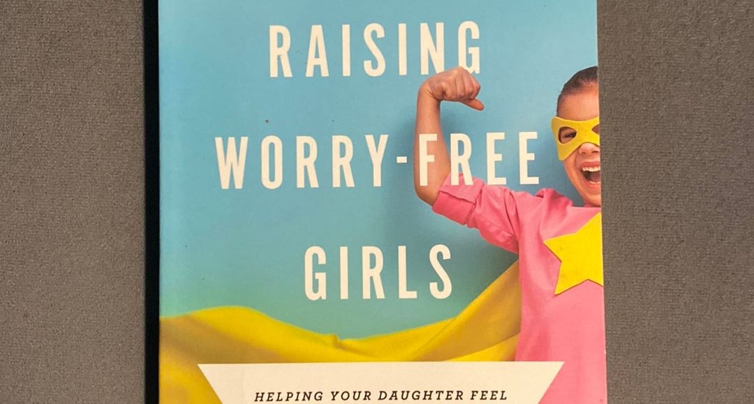 Raising Worry-Free Girls: Helping Your Daughter Feel Braver, Stronger, and  Smarter in an Anxious World