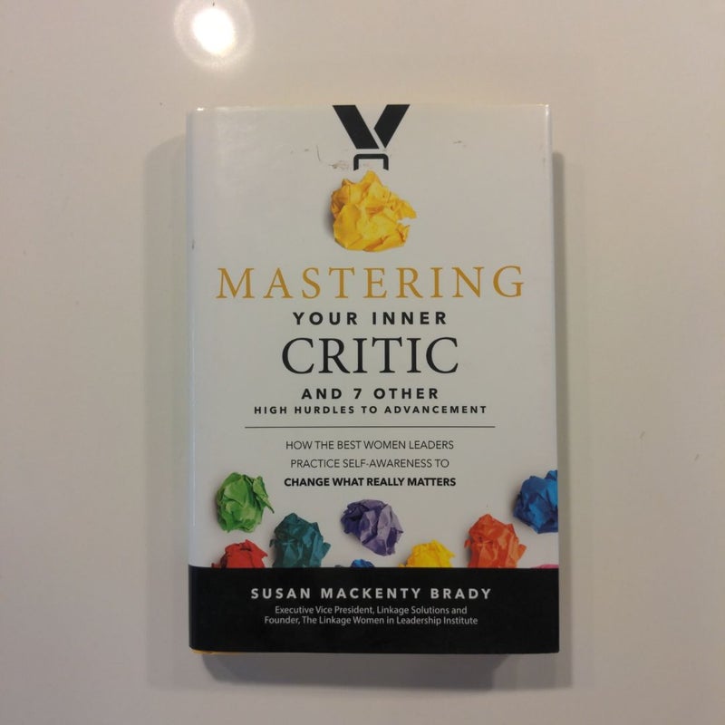 Mastering Your Inner Critic and 7 Other High Hurdles to Advancement: How the Best Women Leaders Practice Self-Awareness to Change What Really Matters