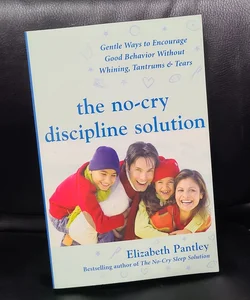 The No-Cry Discipline Solution: Gentle Ways to Encourage Good Behavior Without Whining, Tantrums, and Tears