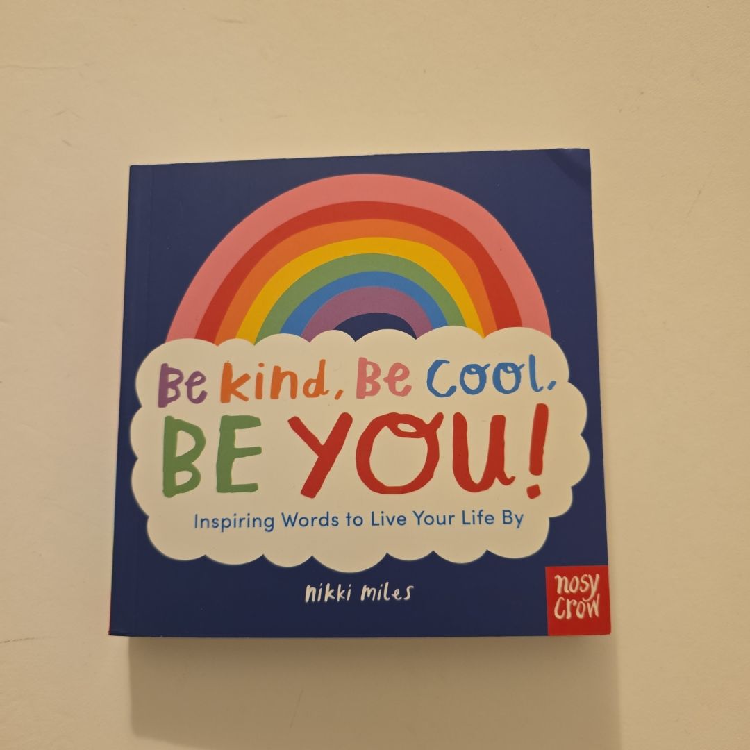 Be Kind, Be Cool, Be You: Inspiring Words to Live Your Life By