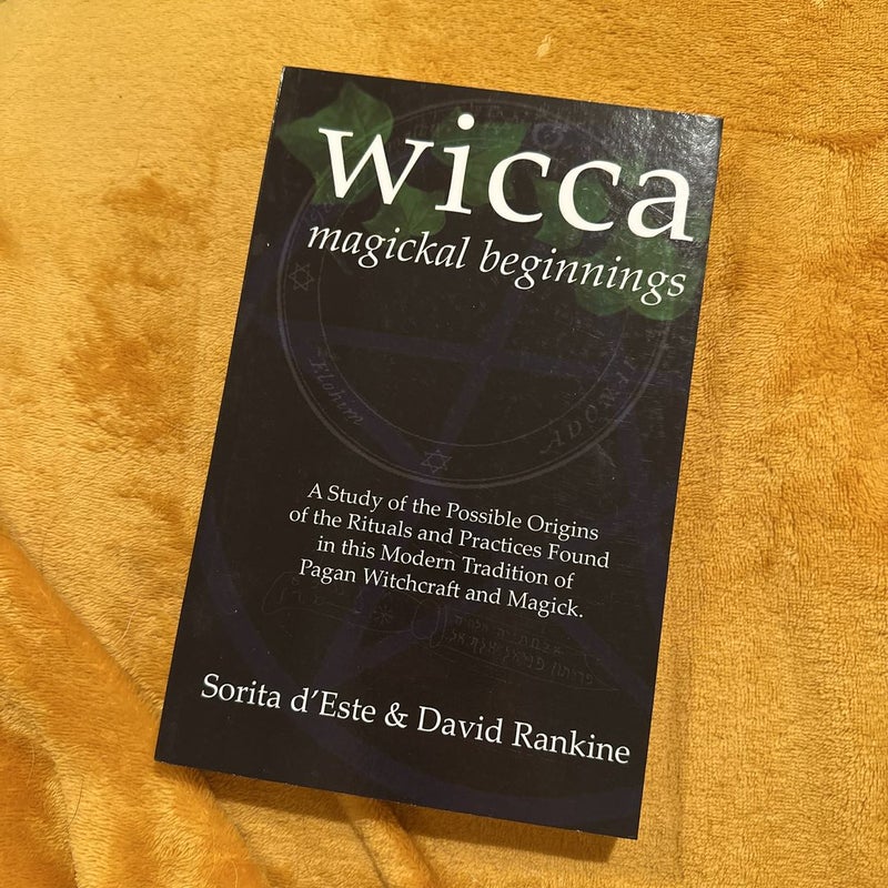 Wicca Magickal Beginnings - a Study of the Possible Origins of the Rituals and Practices Found in This Modern Tradition of Pagan Witchcraft and Magick