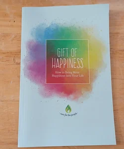 Gift of Happiness: How to Bring More Happiness into Your Life