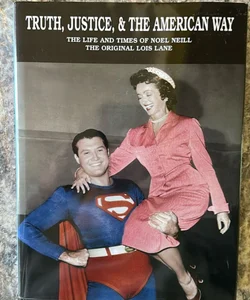 Truth, Justice , & The American Way The Life And Times Of Noel Neill The Original Lois Lane