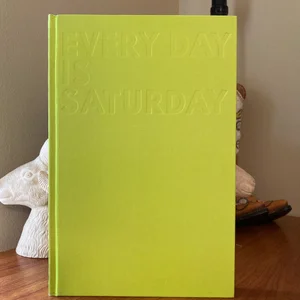 Every Day Is Saturday: Recipes + Strategies for Easy Cooking, Every Day of the Week (Easy Cookbooks, Weeknight Cookbook, Easy Dinner Recipes)