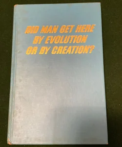 Did Man Get Here by Evolution or Creation?