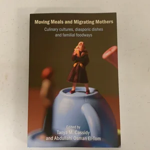 Moving Meals and Migrating Mothers: Culinary Cultures, Diasporic Dishes and Familial Foodways