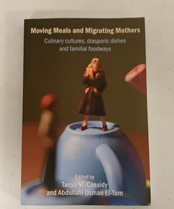 Moving Meals and Migrating Mothers: Culinary Cultures, Diasporic Dishes and Familial Foodways