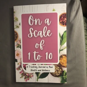 On a Scale from 1 to 10 a Tracking Journal of Your Health and Wellness