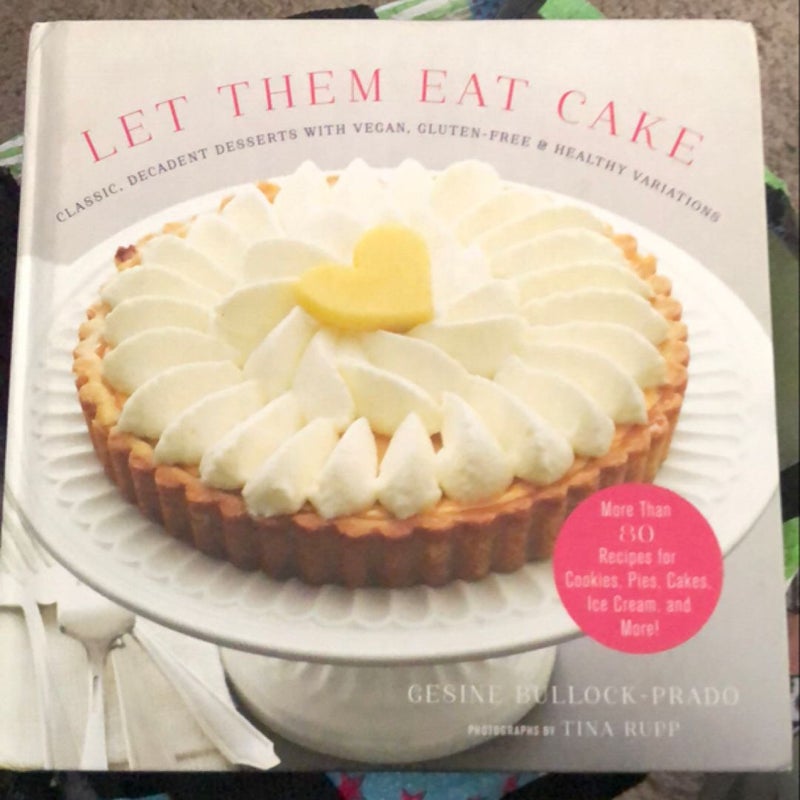 Let Them Eat Cake: Classic, Decadent Desserts with Vegan, Gluten-Free and Healthy Variations