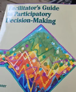 The Facilitator's Guide to Participatory Decision-Making