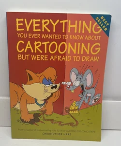 Everything You Ever Wanted to Know about Cartooning but Were Afraid to Draw