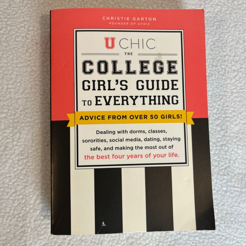 The College Girl's Guide to Everything: Advice from over 50 Girls on Dorms, Classes, Grades, Sororities, Social Media, Study Abroad, Dating Guys, Dating Girls, Staying Healthy, Staying Safe, and Making the Most Out of the Best Four Years of Your Life