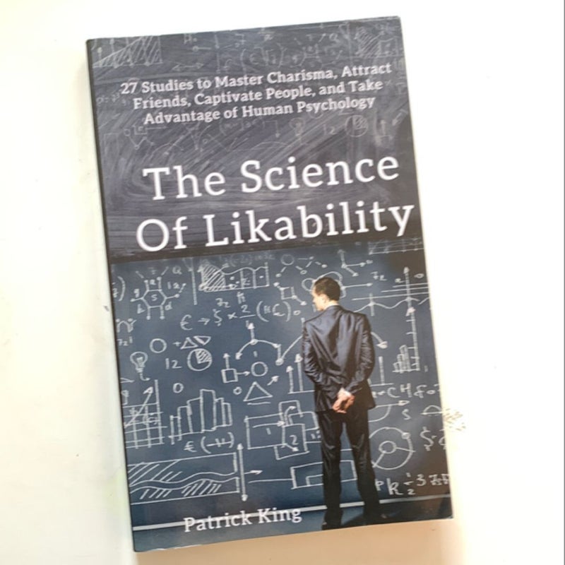 The Science of Likability: 27 Studies to Master Charisma, Attract Friends, Captivate People, and Take Advantage of Human Psychology