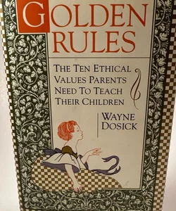 Golden Rules : The Ten Ethical Values Parents Need to Teach. By Wayne Dosick HC