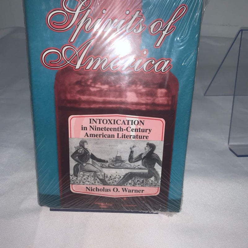 SPIRITS OF AMERICA: INTOXICATION IN NINETEENTH-CENTURY By Nicholas O. Warner