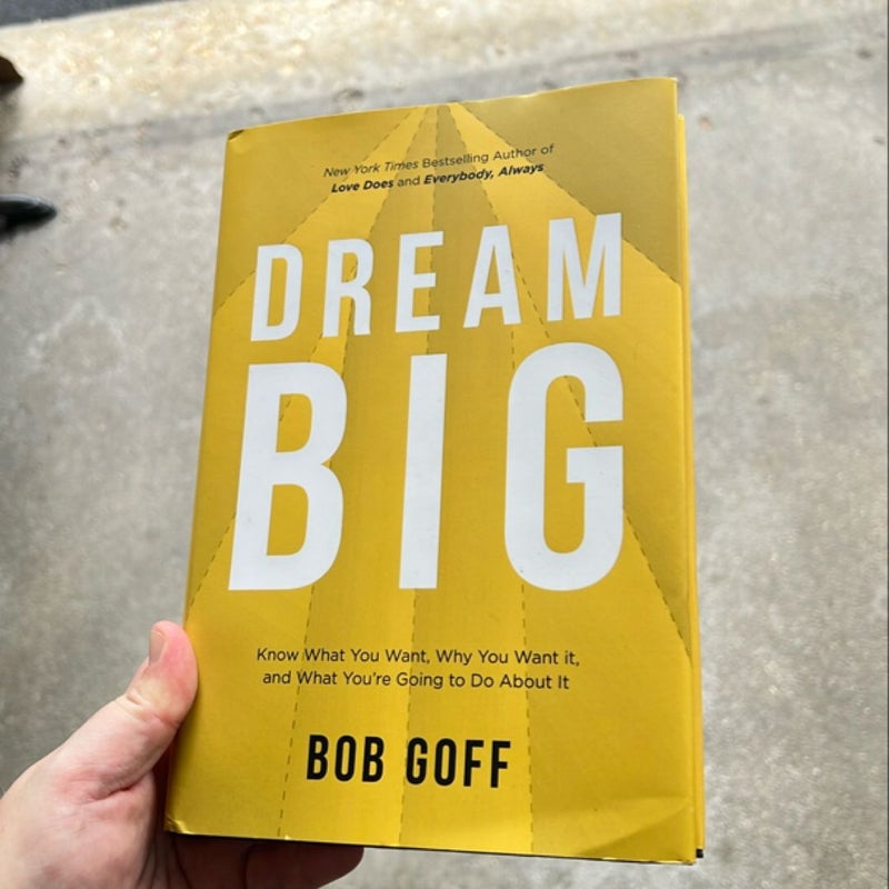 Dream Big: Know What You Want, Why You Want It, and What You're Going ToDo about It