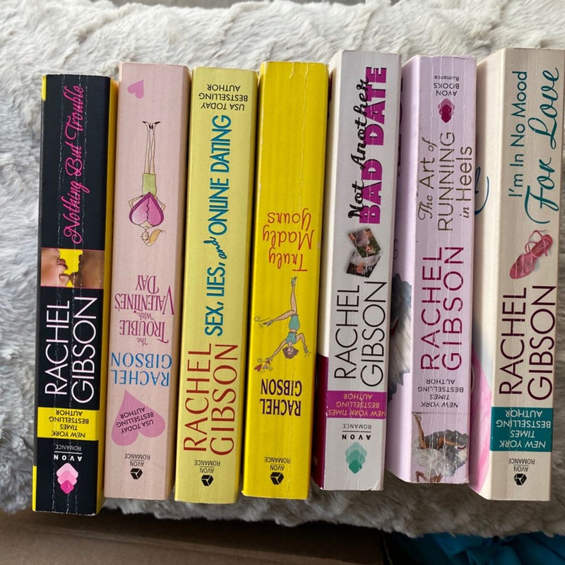 7 Rachel Gibson Books: I’m in No Mood for Love The Art of Running in Heels The Trouble with Valentine’s Day Sex, Lies, and Online Dating Truly Madly Yours Not Another Bad Date Nothing But Trouble