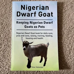 Nigerian Dwarf Goat. Keeping Nigerian Dwarf Goats As Pets. Nigerian Dwarf Goat Book for Daily Care, Pros and Cons, Raising, Training, Feeding, Housing and Health