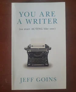 You Are a Writer (So Start Acting Like One)