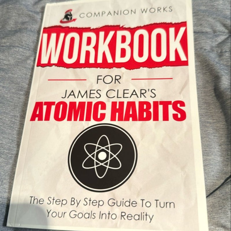 Workbook for James Clear's Atomic Habits: the Step by Step Guide to Turn Your Goals into Reality