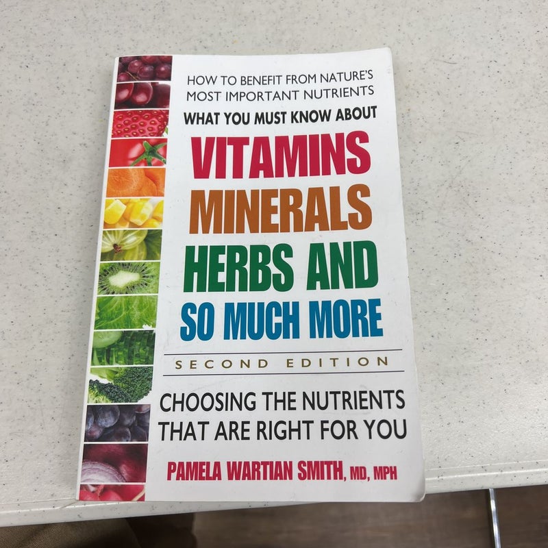 What You Must Know about Vitamins, Minerals, Herbs and So Much More--SECOND EDITION