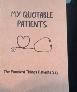 My Quotable Patients - the Funniest Things Patients Say
