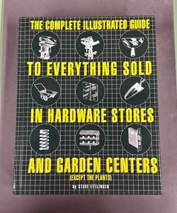 The Complete Illustrated Guide to Everything Sold in Hardware Stores and Garden Centers