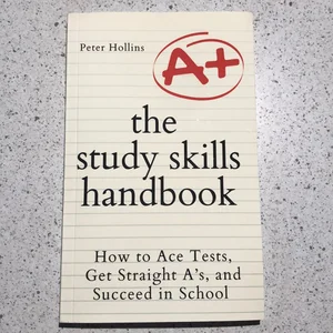 The Study Skills Handbook: How to Ace Tests, Get Straight a's, and Succeed in School