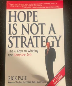 Hope Is Not a Strategy: the 6 Keys to Winning the Complex Sale