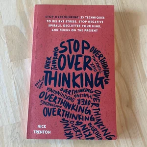 Stop Overthinking: 23 Techniques to Relieve Stress, Stop Negative Spirals, Declutter Your Mind, and Focus on the Present