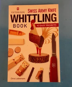 Victorinox Swiss Army Knife Book of Whittling: 43 Easy Projects [Book]