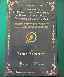 The Trials of James Mcdermott, and Grace Marks, at Toronto, Upper Canada, November 3rd And 4th 1843